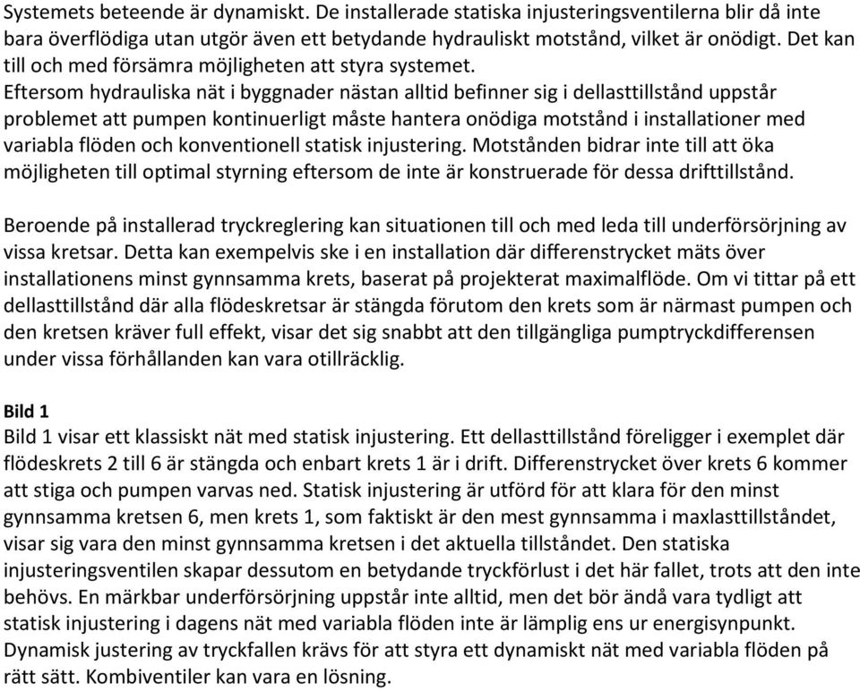 Eftersom hydrauliska nät i byggnader nästan alltid befinner sig i dellasttillstånd uppstår problemet att pumpen kontinuerligt måste hantera onödiga motstånd i installationer med variabla flöden och