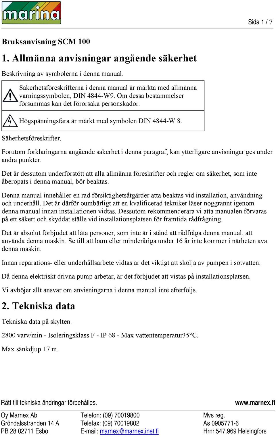 Högspänningsfara är märkt med symbolen DIN 4844-W 8. Säherhetsföreskrifter. Förutom förklaringarna angående säkerhet i denna paragraf, kan ytterligare anvisningar ges under andra punkter.