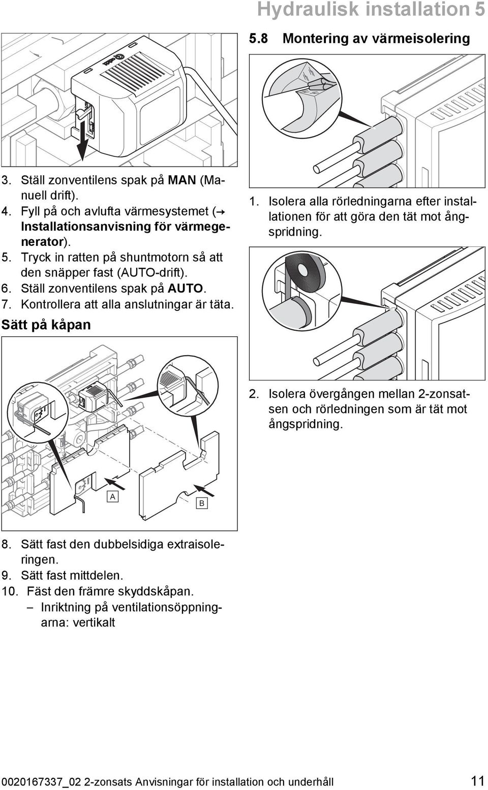 Isolera alla rörledningarna efter instal lationen för att göra den tät mot ång spridning. 2. Isolera övergången mellan 2 -zonsat sen och rörledningen som är tät mot ångspridning. A B 8.