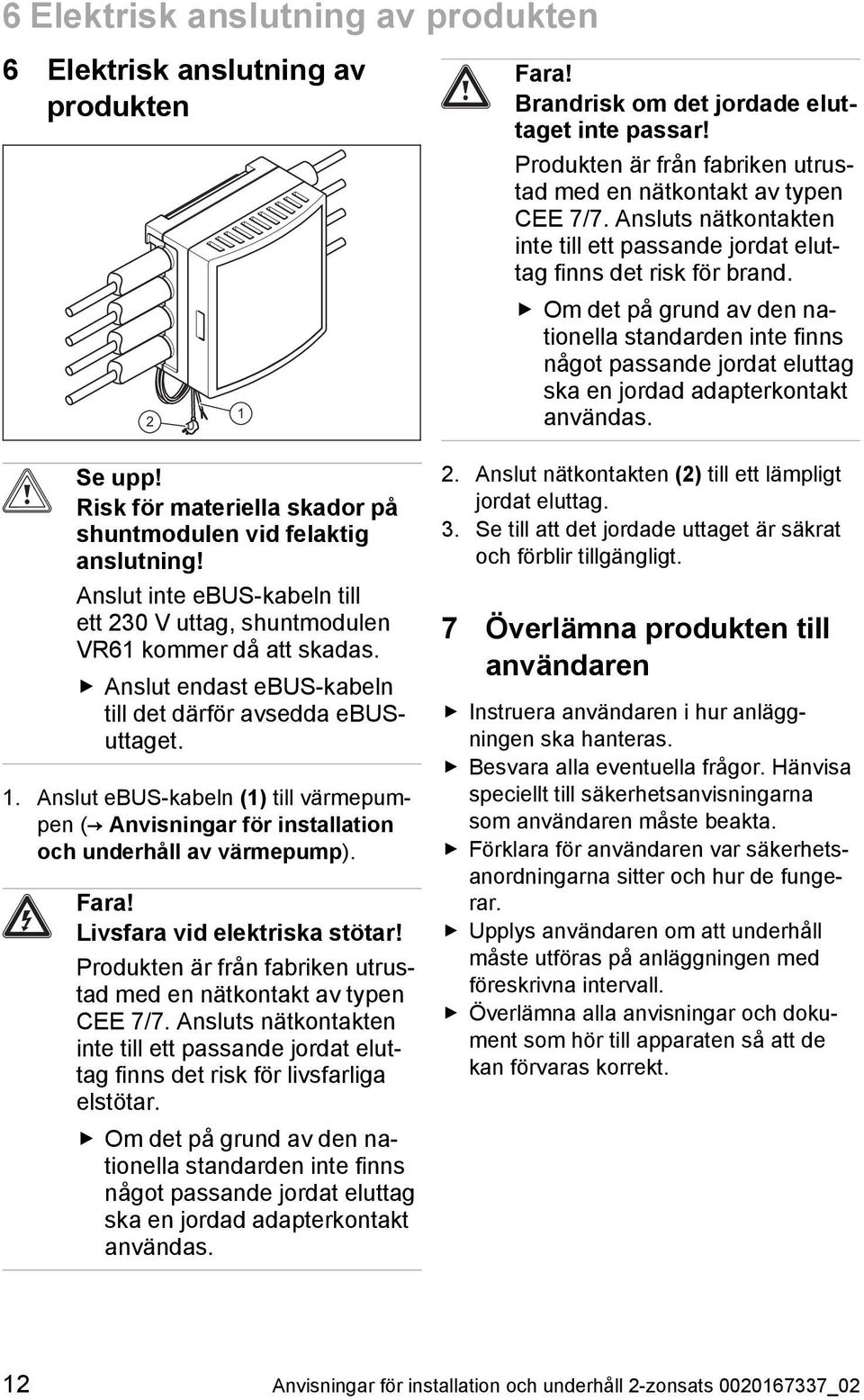 Anslut ebus -kabeln (1) till värmepum pen ( Anvisningar för installation och underhåll av värmepump). Fara! Livsfara vid elektriska stötar!