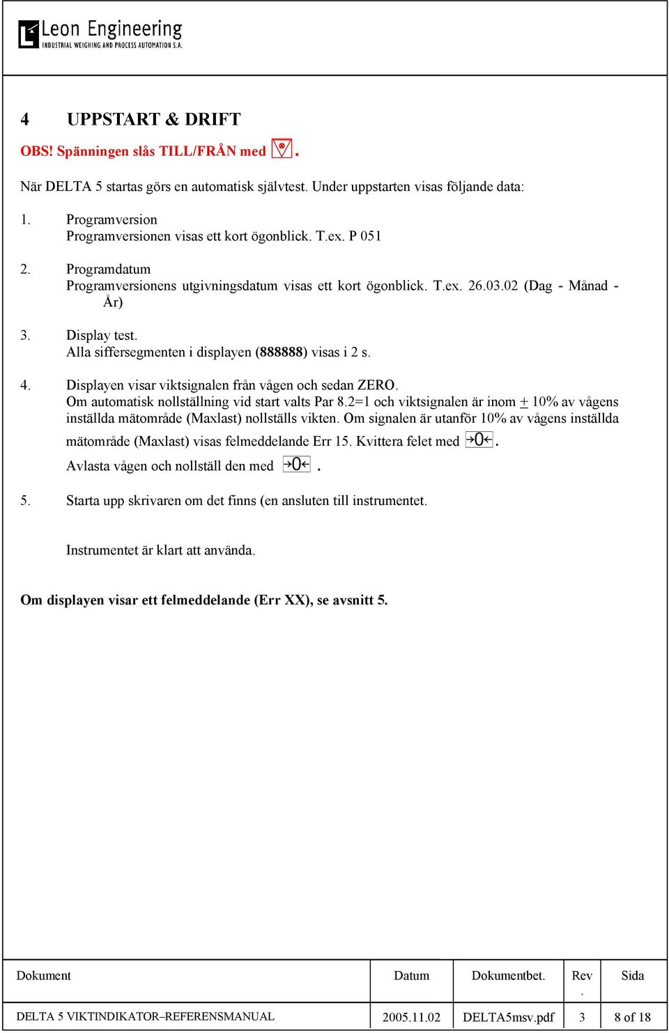 Programdatum Programversionens utgivningsdatum visas ett kort ögonblick Tex 260302 (Dag - Månad - År) 3 Display test Alla siffersegmenten i displayen (888888) visas i 2 s 4 Displayen visar