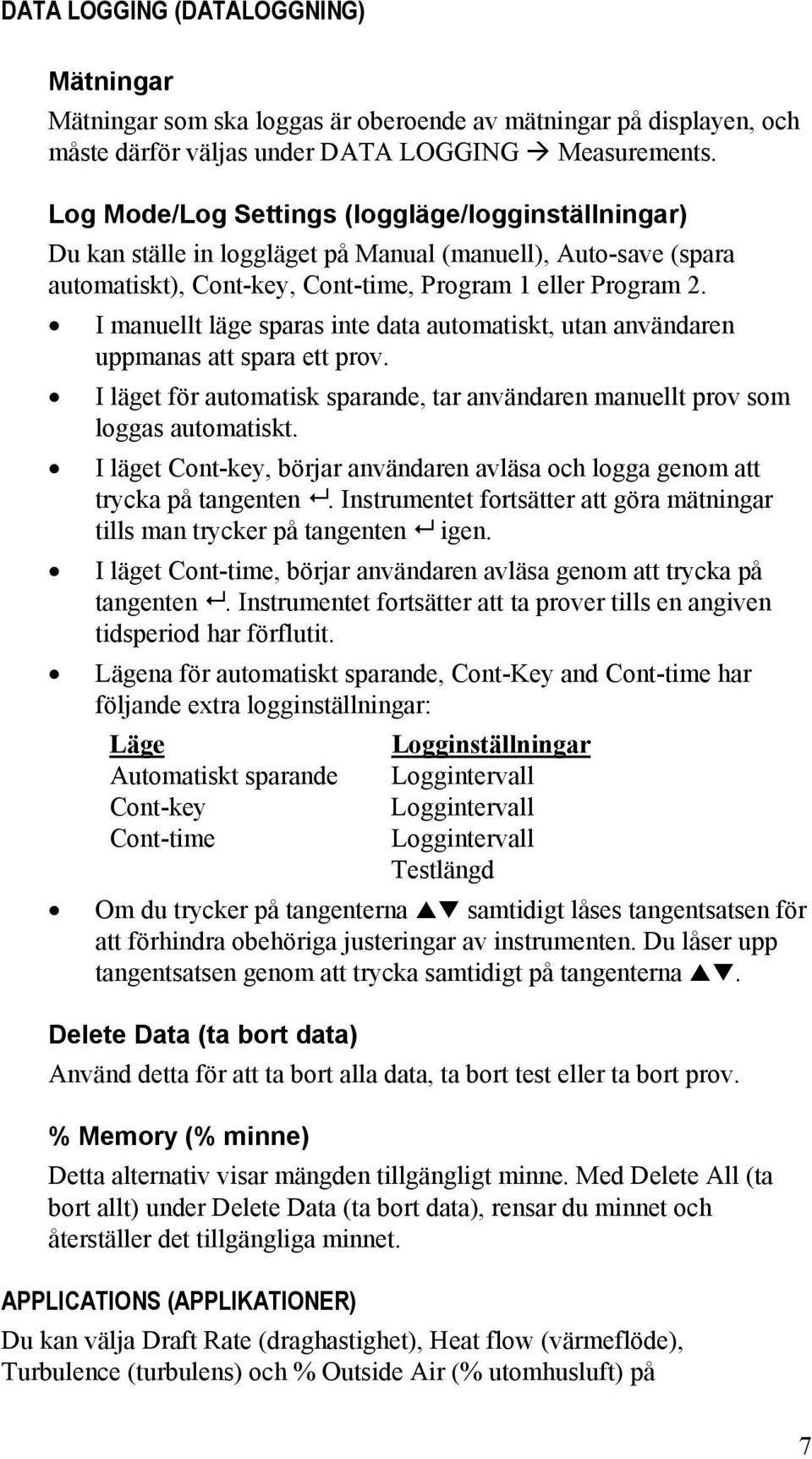 I manuellt läge sparas inte data automatiskt, utan användaren uppmanas att spara ett prov. I läget för automatisk sparande, tar användaren manuellt prov som loggas automatiskt.