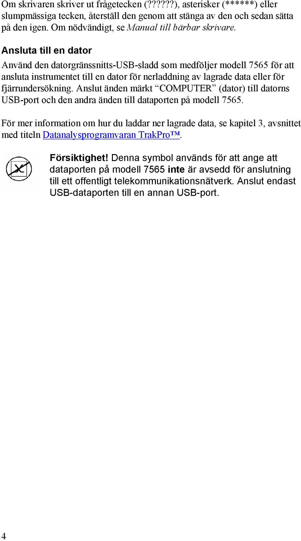 Ansluta till en dator Använd den datorgränssnitts-usb-sladd som medföljer modell 7565 för att ansluta instrumentet till en dator för nerladdning av lagrade data eller för fjärrundersökning.