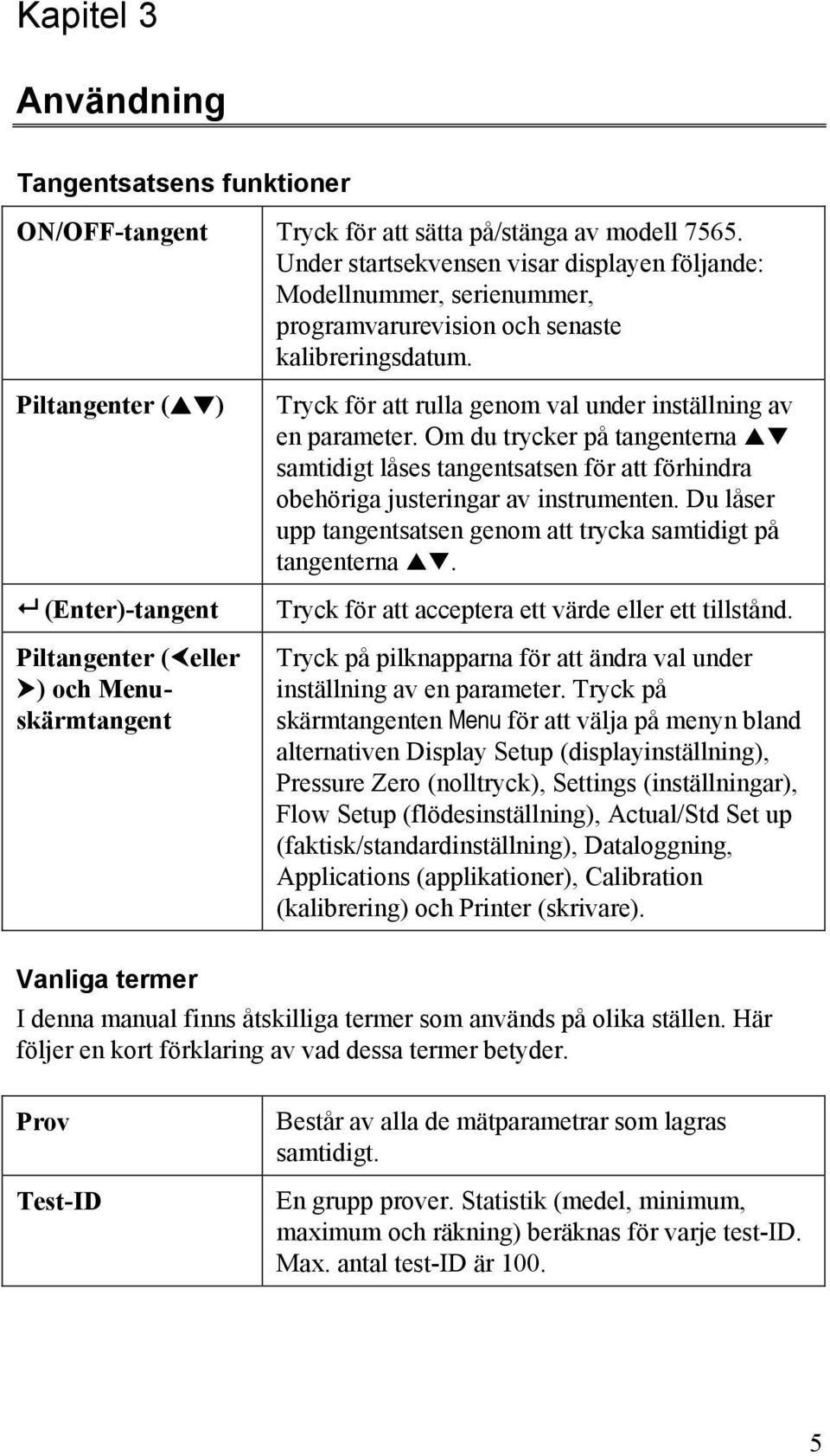 Piltangenter ( ) (Enter)-tangent Piltangenter ( eller ) och Menuskärmtangent Tryck för att rulla genom val under inställning av en parameter.