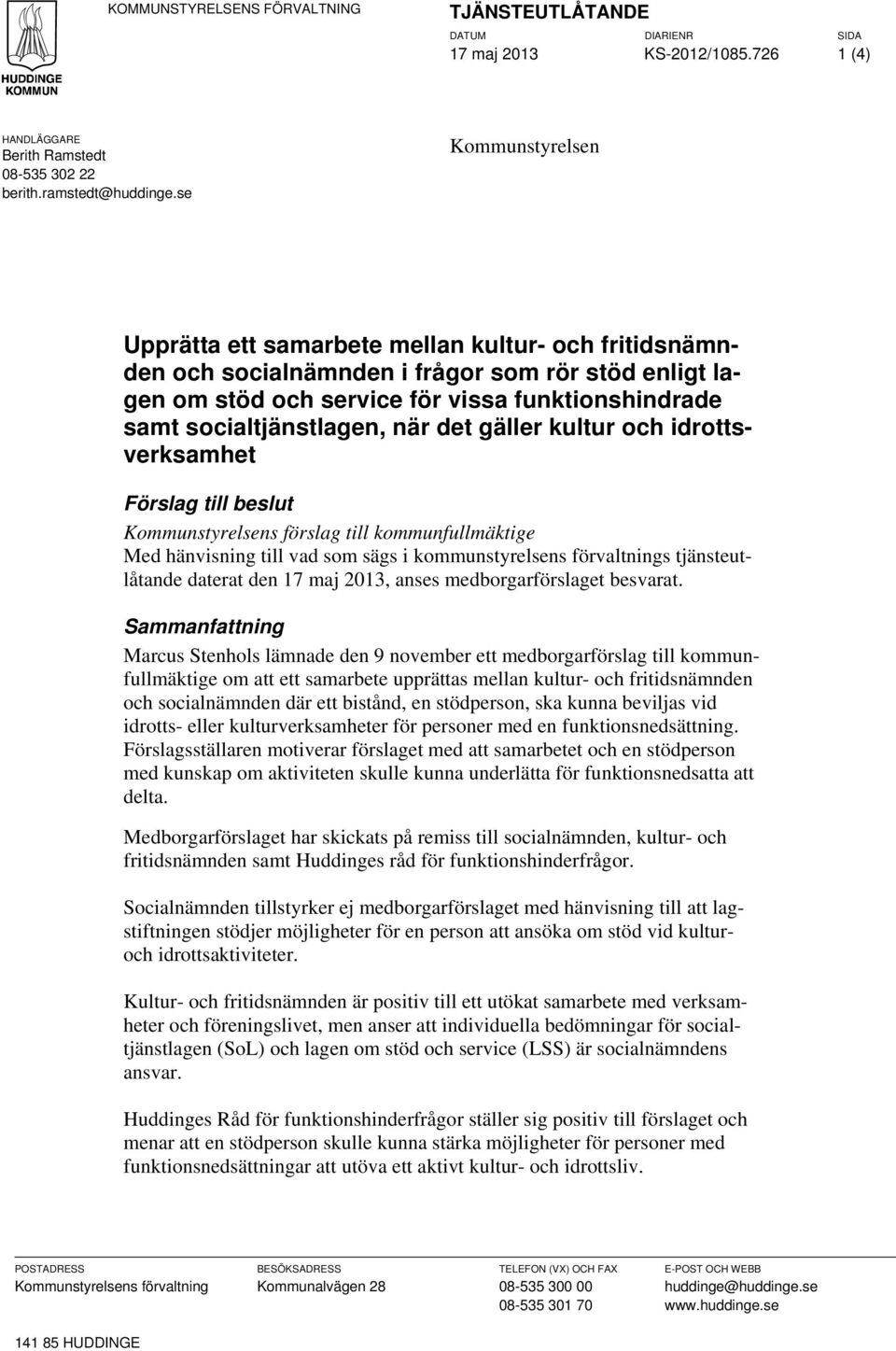 socialtjänstlagen, när det gäller kultur och idrottsverksamhet Förslag till beslut Kommunstyrelsens förslag till kommunfullmäktige Med hänvisning till vad som sägs i kommunstyrelsens förvaltnings