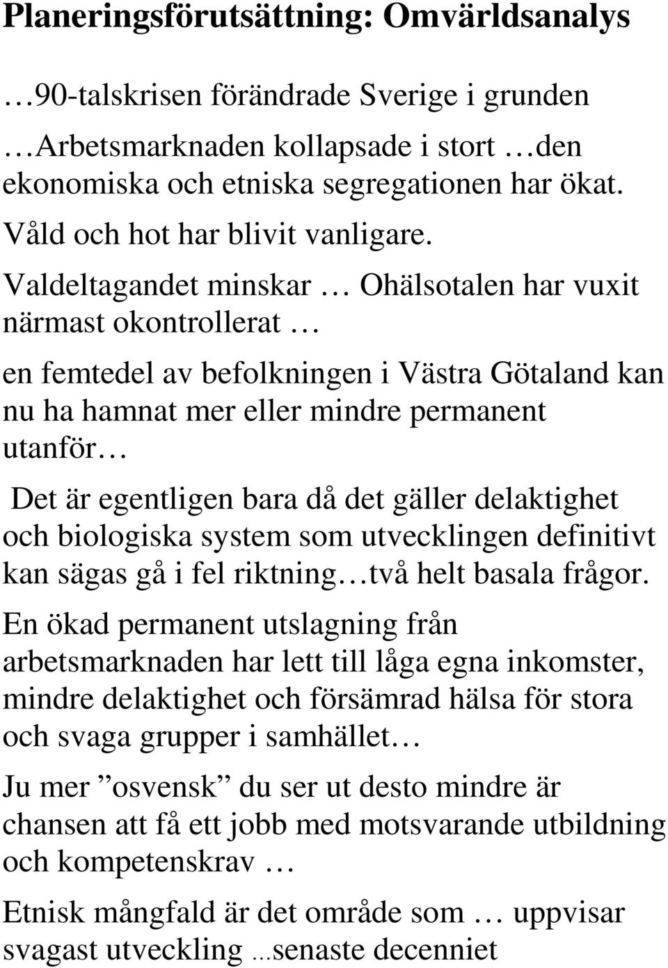 Valdeltagandet minskar Ohälsotalen har vuxit närmast okontrollerat en femtedel av befolkningen i Västra Götaland kan nu ha hamnat mer eller mindre permanent utanför Det är egentligen bara då det