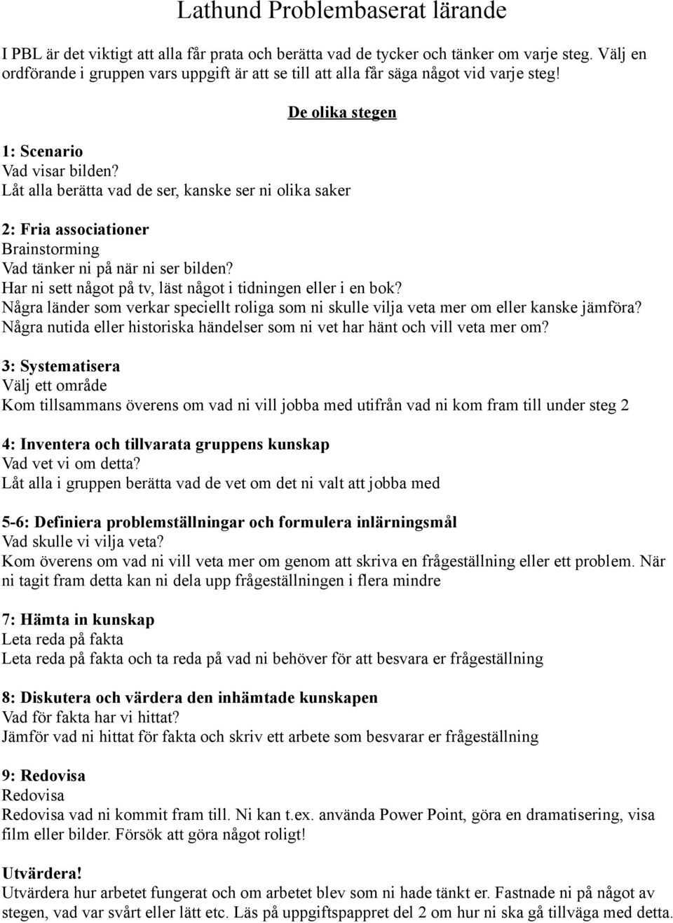 Låt alla berätta vad de ser, kanske ser ni olika saker 2: Fria associationer Brainstorming Vad tänker ni på när ni ser bilden? Har ni sett något på tv, läst något i tidningen eller i en bok?