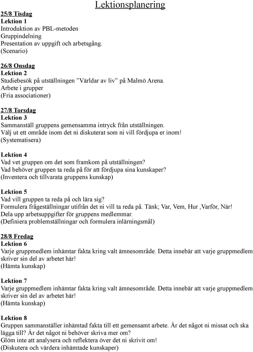 Arbete i grupper (Fria associationer) 27/8 Torsdag Lektion 3 Sammanställ gruppens gemensamma intryck från utställningen. Välj ut ett område inom det ni diskuterat som ni vill fördjupa er inom!