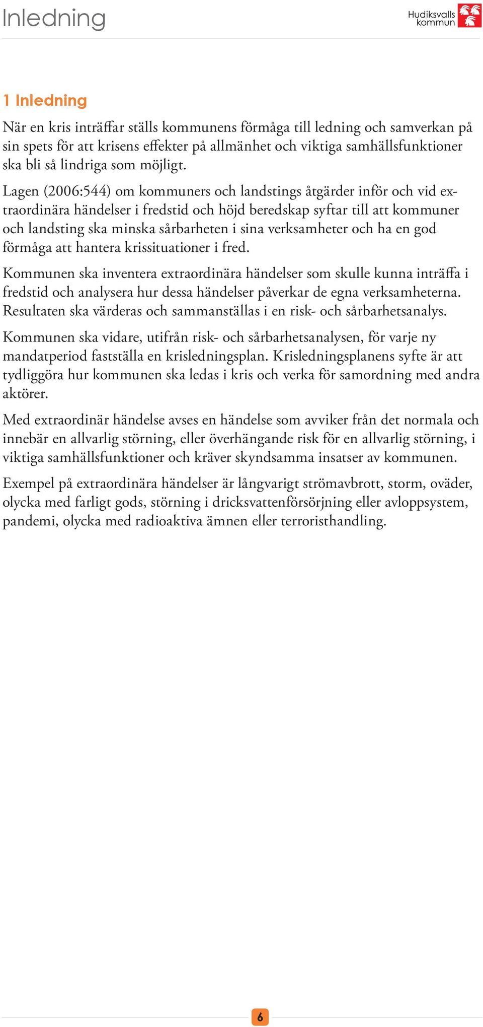 Lagen (2006:544) om kommuners och landstings åtgärder inför och vid extraordinära händelser i fredstid och höjd beredskap syftar till att kommuner och landsting ska minska sårbarheten i sina