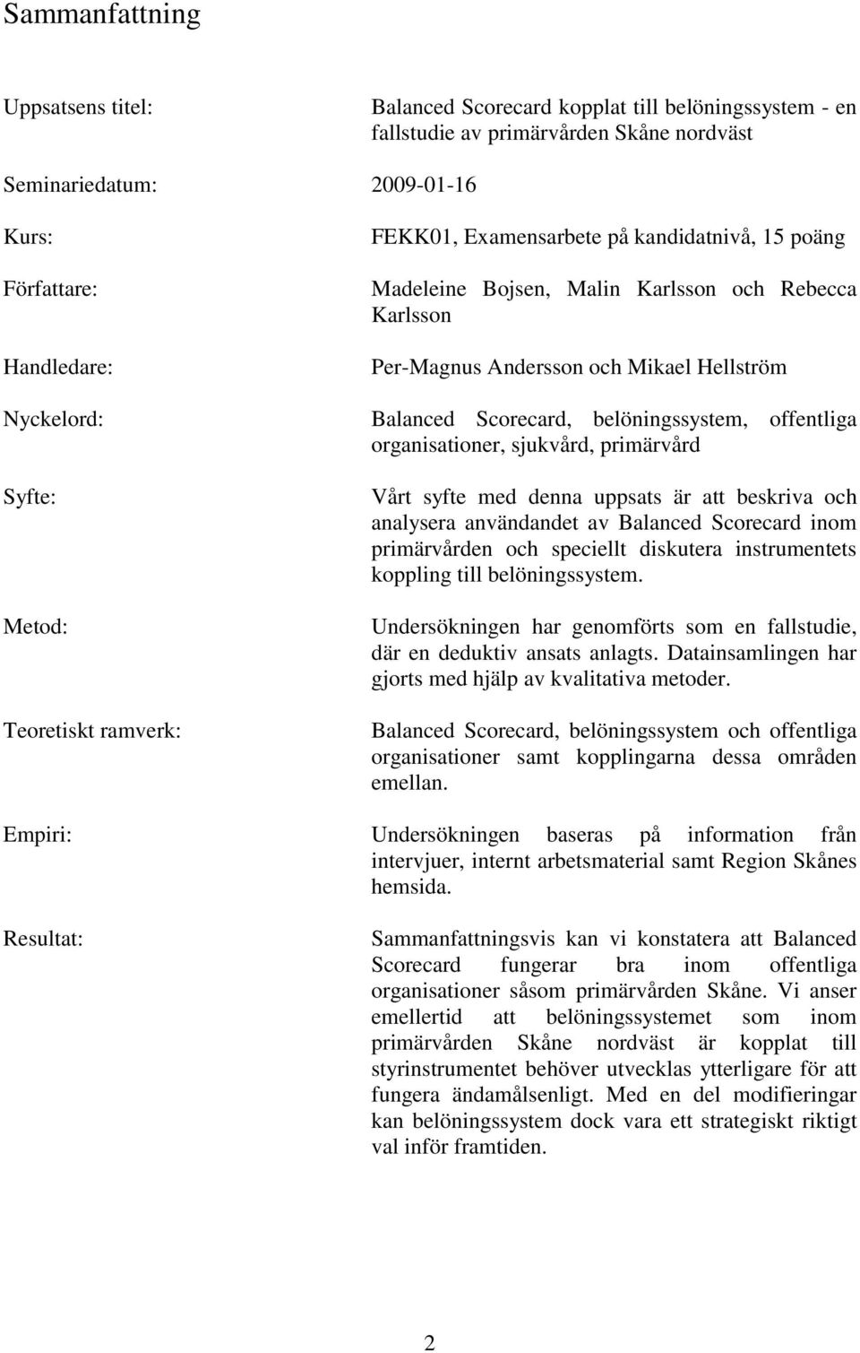 belöningssystem, offentliga organisationer, sjukvård, primärvård Vårt syfte med denna uppsats är att beskriva och analysera användandet av Balanced Scorecard inom primärvården och speciellt diskutera