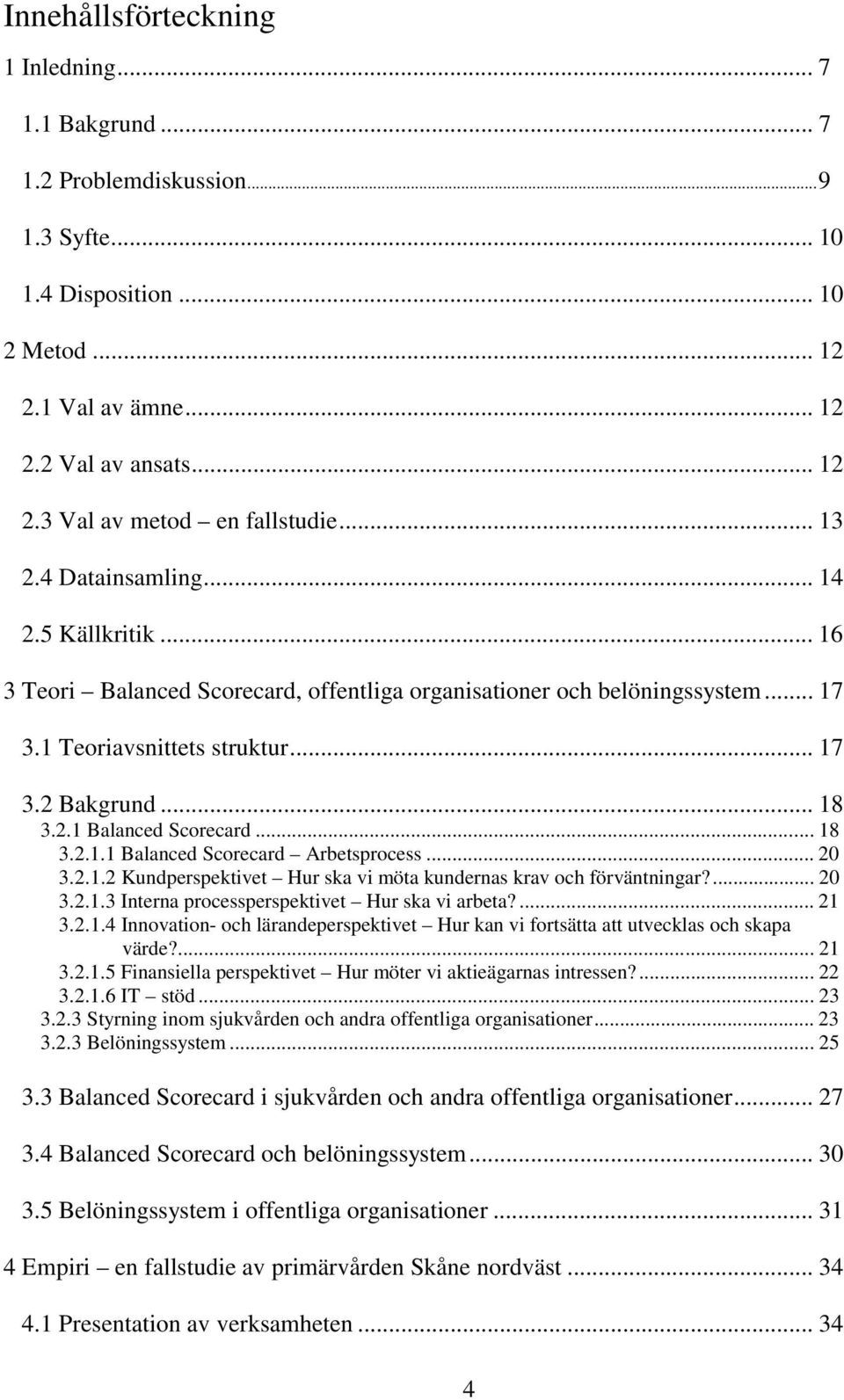 .. 18 3.2.1.1 Balanced Scorecard Arbetsprocess... 20 3.2.1.2 Kundperspektivet Hur ska vi möta kundernas krav och förväntningar?... 20 3.2.1.3 Interna processperspektivet Hur ska vi arbeta?... 21 3.2.1.4 Innovation- och lärandeperspektivet Hur kan vi fortsätta att utvecklas och skapa värde?
