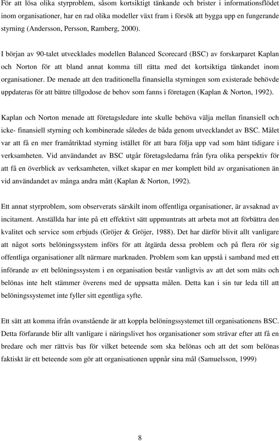 I början av 90-talet utvecklades modellen Balanced Scorecard (BSC) av forskarparet Kaplan och Norton för att bland annat komma till rätta med det kortsiktiga tänkandet inom organisationer.