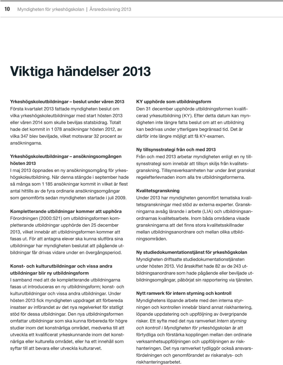 Yrkeshögskoleutbildningar ansökningsomgången hösten 2013 I maj 2013 öppnades en ny ansökningsomgång för yrkeshögskoleutbildning.