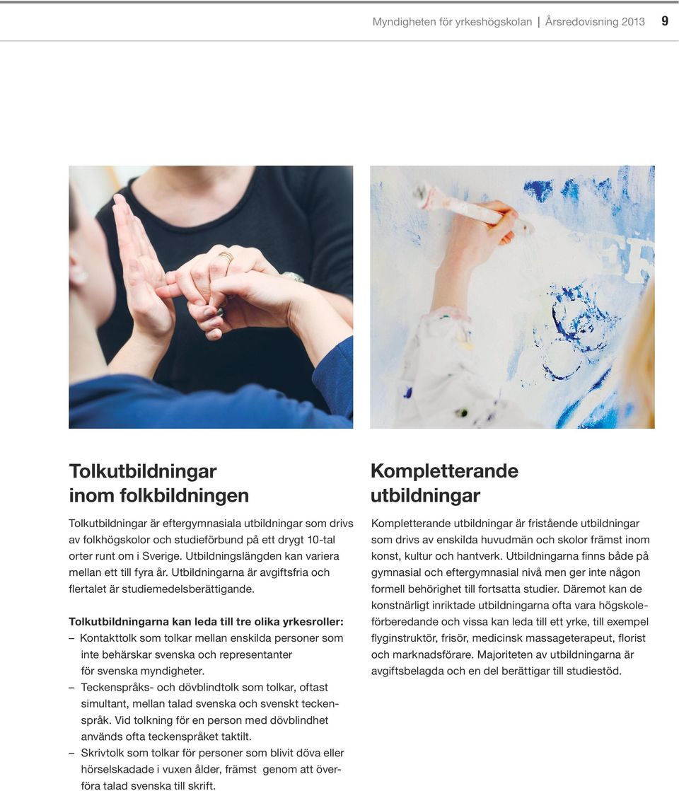 Tolkutbildningarna kan leda till tre olika yrkesroller: Kontakttolk som tolkar mellan enskilda personer som inte behärskar svenska och representanter för svenska myndigheter.