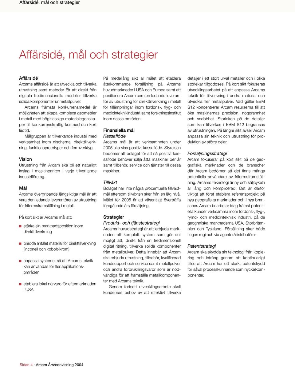 Arcams främsta konkurrensmedel är möjligheten att skapa komplexa geometrier i metall med högklassiga materialegenskaper till konkurrenskraftig kostnad och kort ledtid.