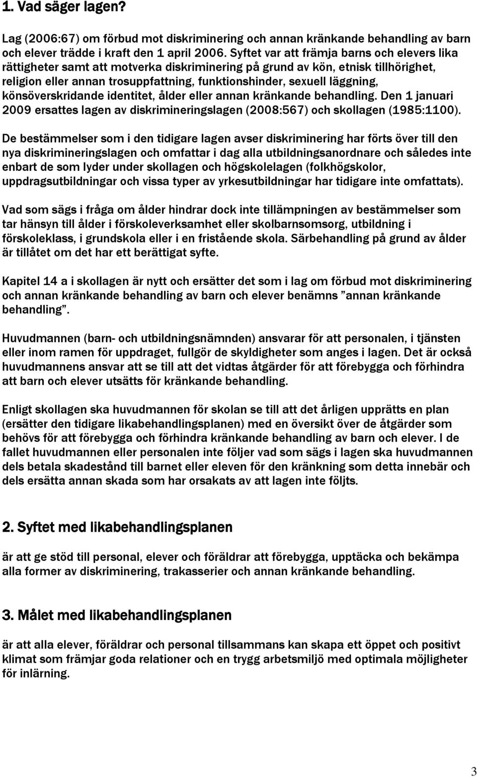 läggning, könsöverskridande identitet, ålder eller annan kränkande behandling. Den 1 januari 2009 ersattes lagen av diskrimineringslagen (2008:567) och skollagen (1985:1100).