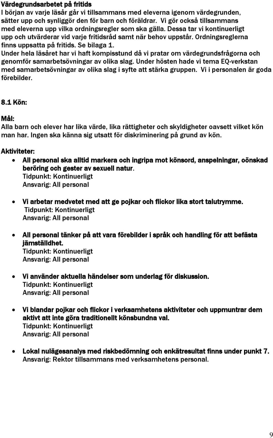 Ordningsreglerna finns uppsatta på fritids. Se bilaga 1. Under hela läsåret har vi haft kompisstund då vi pratar om värdegrundsfrågorna och genomför samarbetsövningar av olika slag.