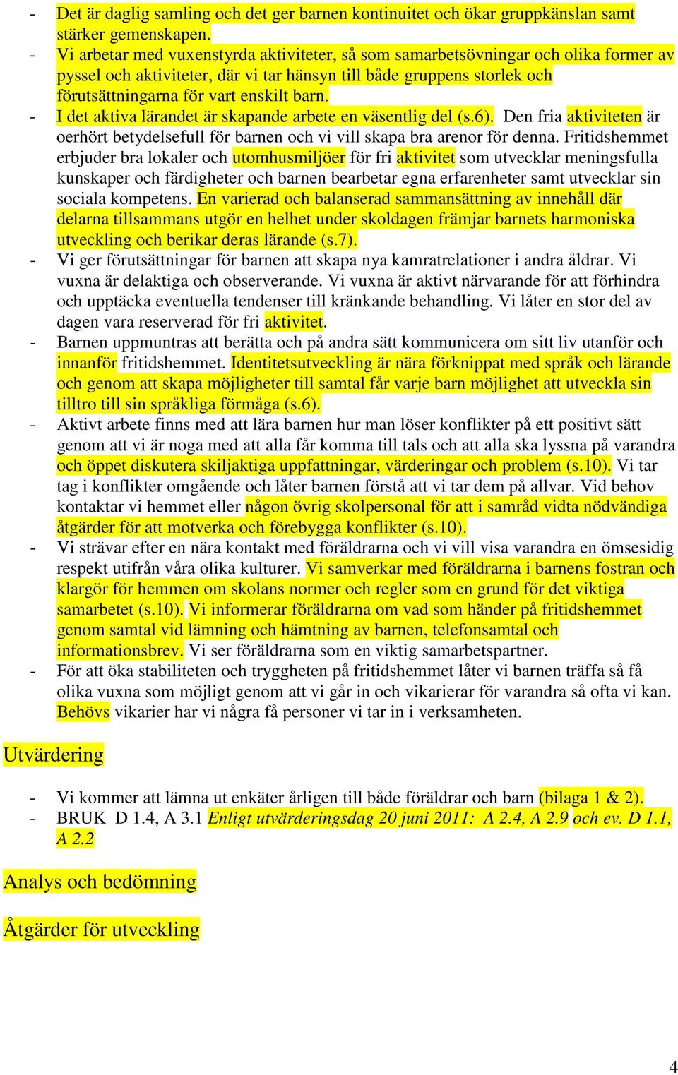 - I det aktiva lärandet är skapande arbete en väsentlig del (s.6). Den fria aktiviteten är oerhört betydelsefull för barnen och vi vill skapa bra arenor för denna.