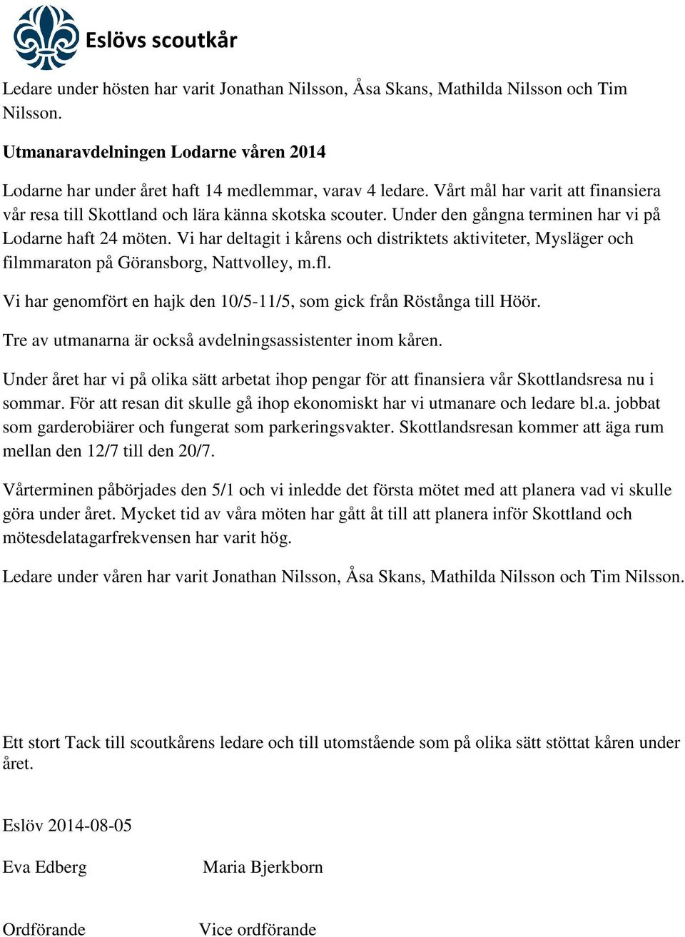 Vi har deltagit i kårens och distriktets aktiviteter, Mysläger och filmmaraton på Göransborg, Nattvolley, m.fl. Vi har genomfört en hajk den 10/5-11/5, som gick från Röstånga till Höör.