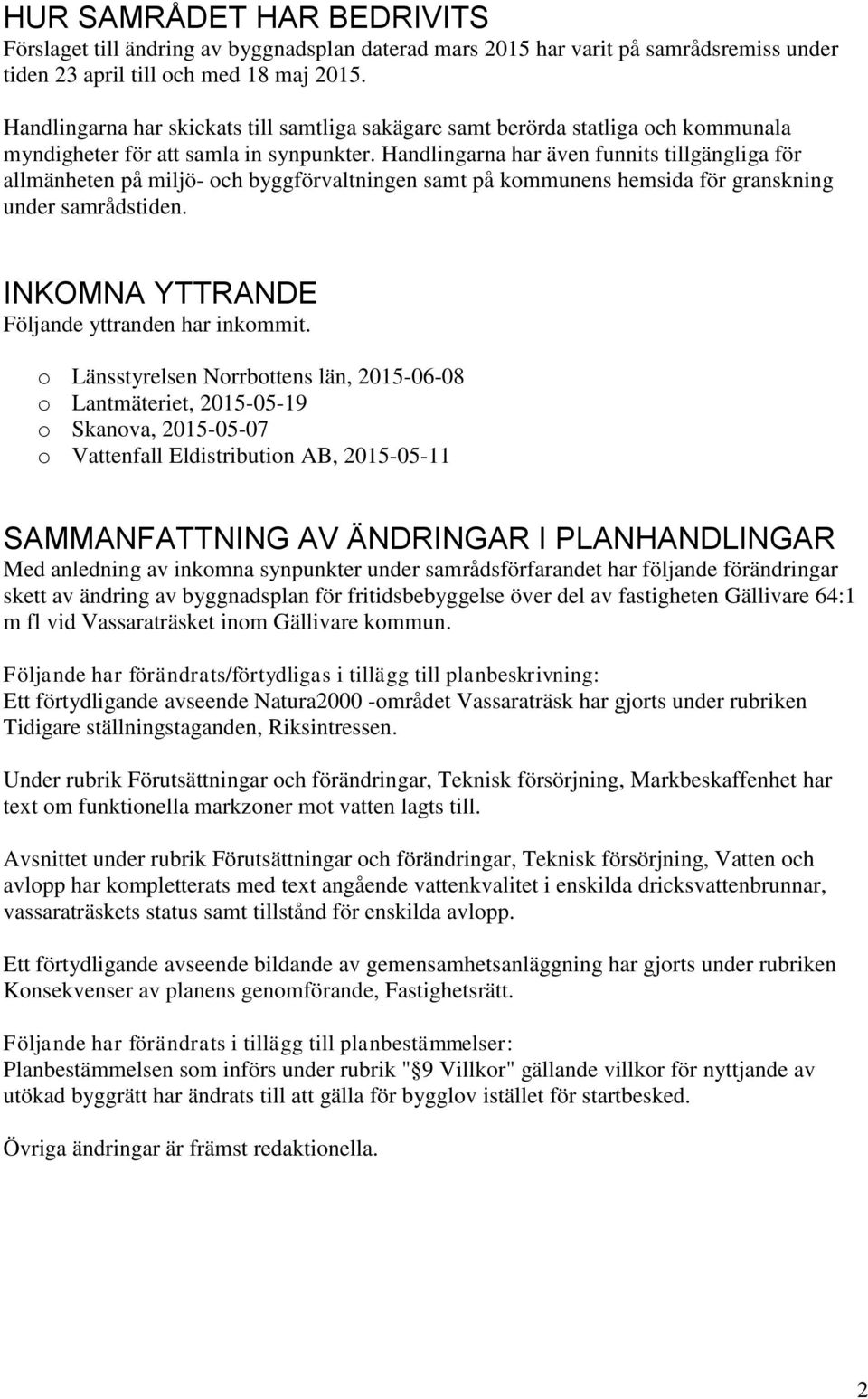 Handlingarna har även funnits tillgängliga för allmänheten på miljö- och byggförvaltningen samt på kommunens hemsida för granskning under samrådstiden.