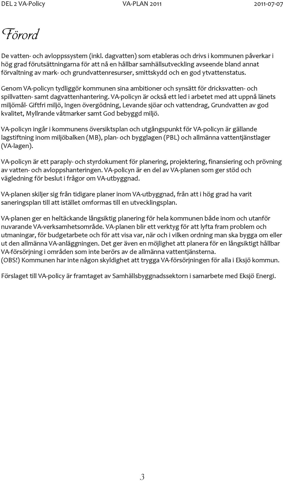 smittskydd och en god ytvattenstatus. Genom VA policyn tydliggör kommunen sina ambitioner och synsätt för dricksvatten och spillvatten samt dagvattenhantering.