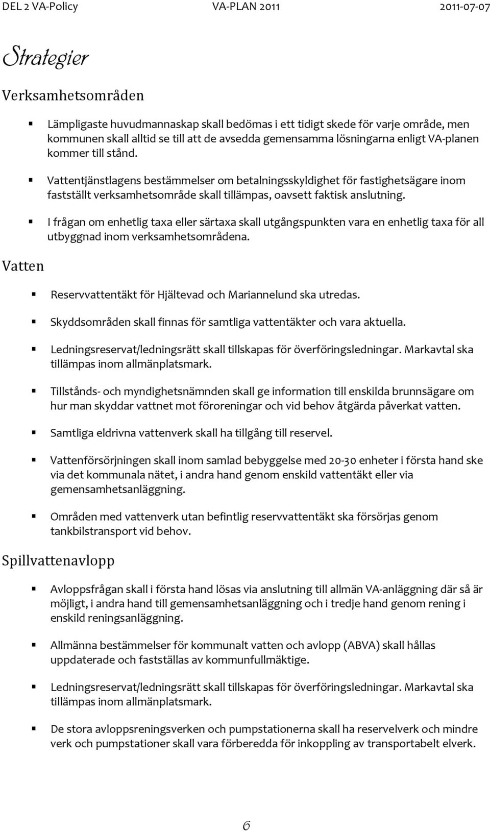 I frågan om enhetlig taxa eller särtaxa skall utgångspunkten vara en enhetlig taxa för all utbyggnad inom verksamhetsområdena. Reservvattentäkt för Hjältevad och Mariannelund ska utredas.