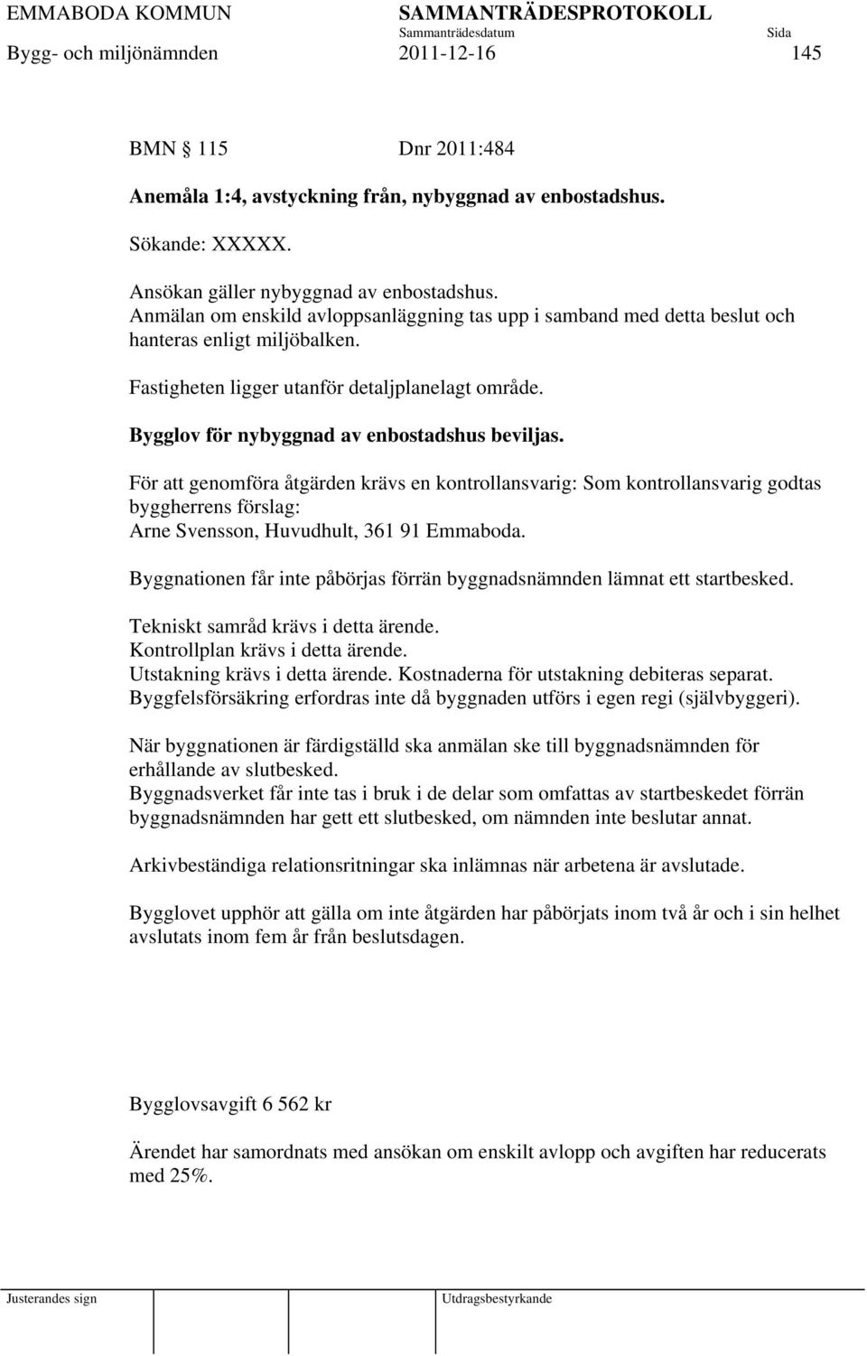 Bygglov för nybyggnad av enbostadshus beviljas. För att genomföra åtgärden krävs en kontrollansvarig: Som kontrollansvarig godtas byggherrens förslag: Arne Svensson, Huvudhult, 361 91 Emmaboda.