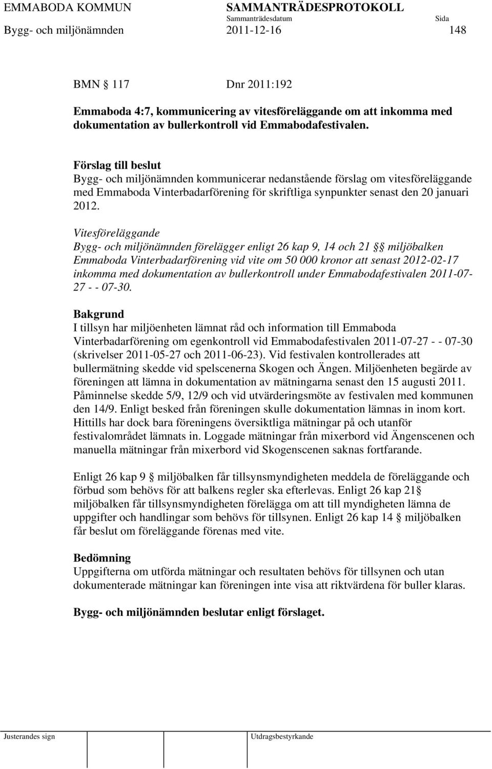 Vitesföreläggande Bygg- och miljönämnden förelägger enligt 26 kap 9, 14 och 21 miljöbalken Emmaboda Vinterbadarförening vid vite om 50 000 kronor att senast 2012-02-17 inkomma med dokumentation av