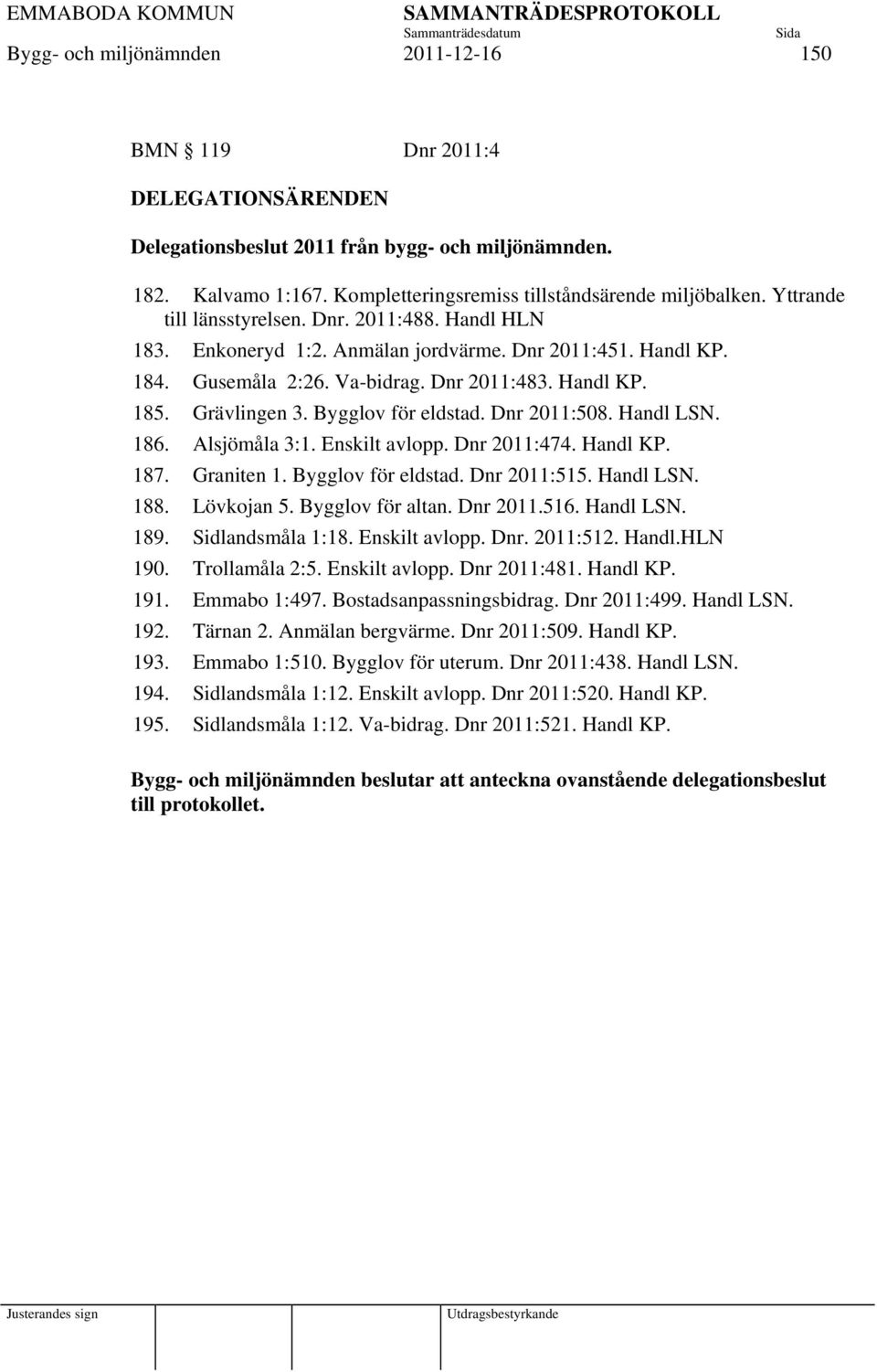 Bygglov för eldstad. Dnr 2011:508. Handl LSN. 186. Alsjömåla 3:1. Enskilt avlopp. Dnr 2011:474. Handl KP. 187. Graniten 1. Bygglov för eldstad. Dnr 2011:515. Handl LSN. 188. Lövkojan 5.