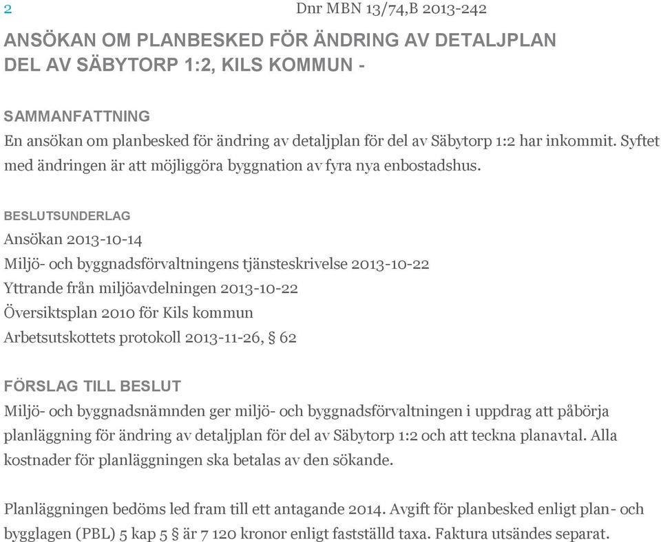 Ansökan 2013-10-14 Miljö- och byggnadsförvaltningens tjänsteskrivelse 2013-10-22 Yttrande från miljöavdelningen 2013-10-22 Översiktsplan 2010 för Kils kommun Arbetsutskottets protokoll 2013-11-26, 62