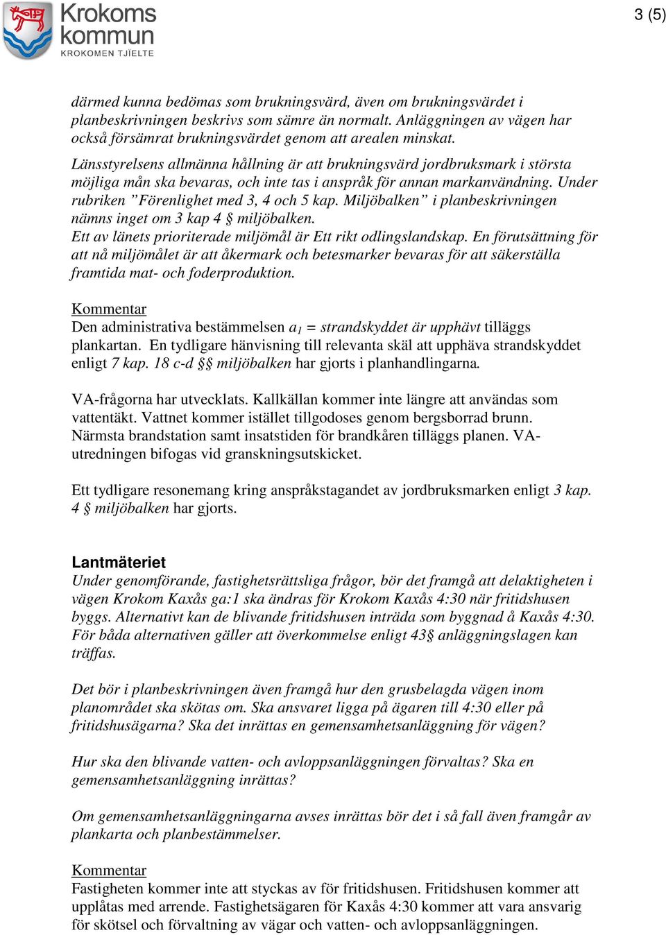 Länsstyrelsens allmänna hållning är att brukningsvärd jordbruksmark i största möjliga mån ska bevaras, och inte tas i anspråk för annan markanvändning. Under rubriken Förenlighet med 3, 4 och 5 kap.