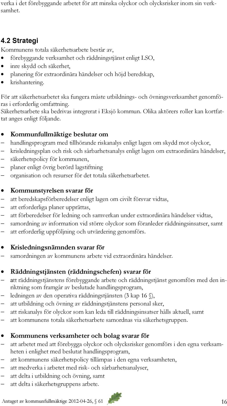 krishantering. För att säkerhetsarbetet ska fungera måste utbildnings- och övningsverksamhet genomföras i erforderlig omfattning. Säkerhetsarbete ska bedrivas integrerat i Eksjö kommun.