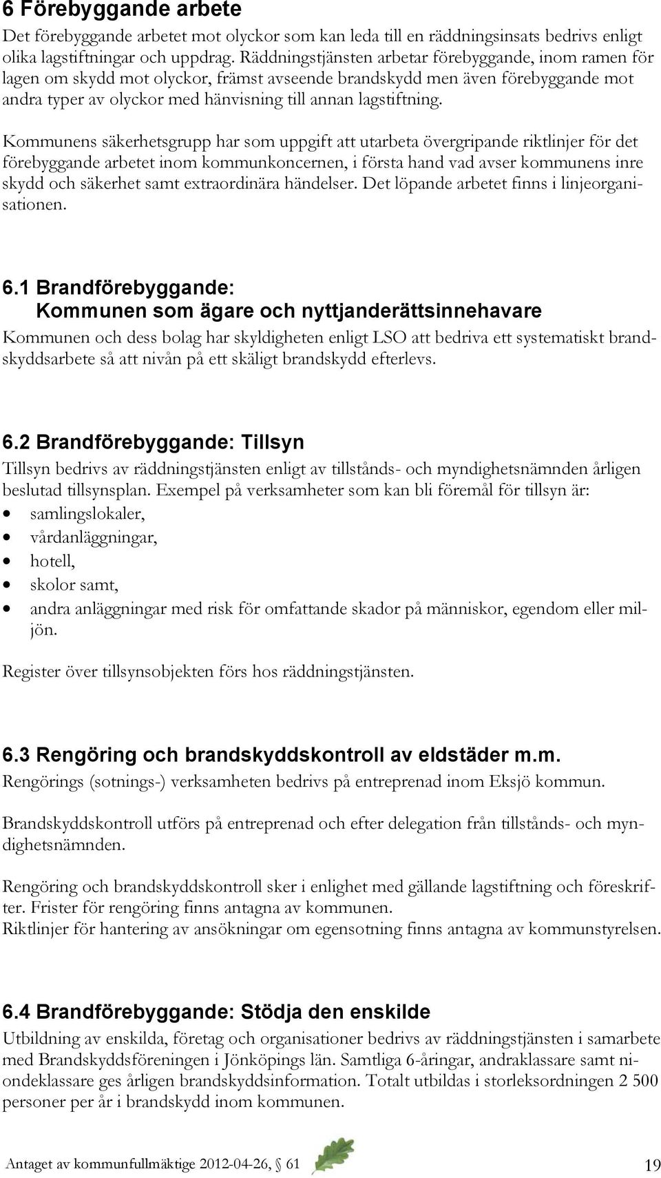 Kommunens säkerhetsgrupp har som uppgift att utarbeta övergripande riktlinjer för det förebyggande arbetet inom kommunkoncernen, i första hand vad avser kommunens inre skydd och säkerhet samt