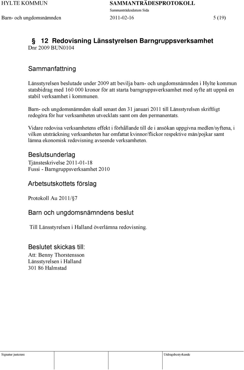 Barn- och ungdomsnämnden skall senast den 31 januari 2011 till Länsstyrelsen skriftligt redogöra för hur verksamheten utvecklats samt om den permanentats.