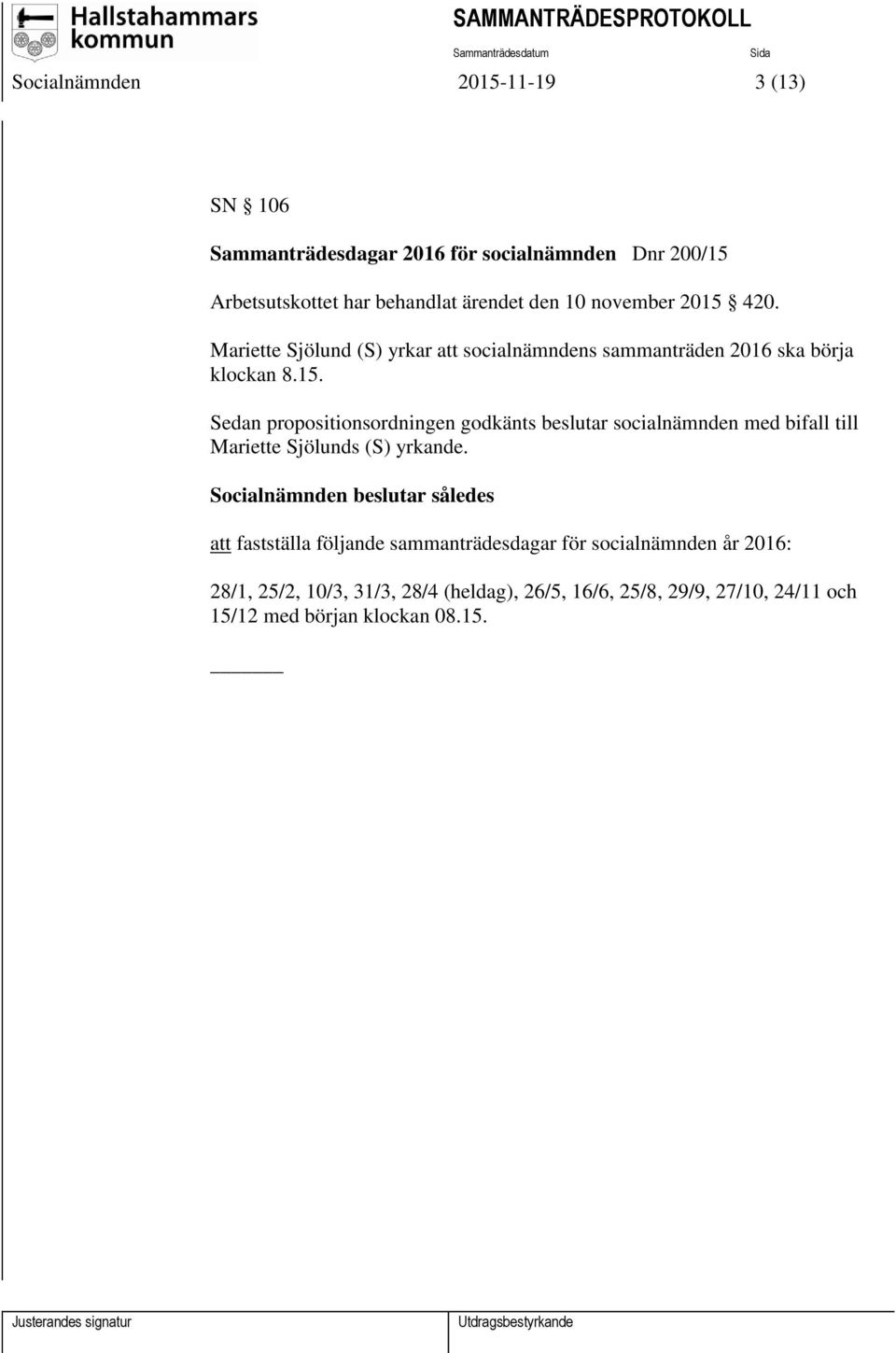 Socialnämnden beslutar således att fastställa följande sammanträdesdagar för socialnämnden år 2016: 28/1, 25/2, 10/3, 31/3, 28/4 (heldag),