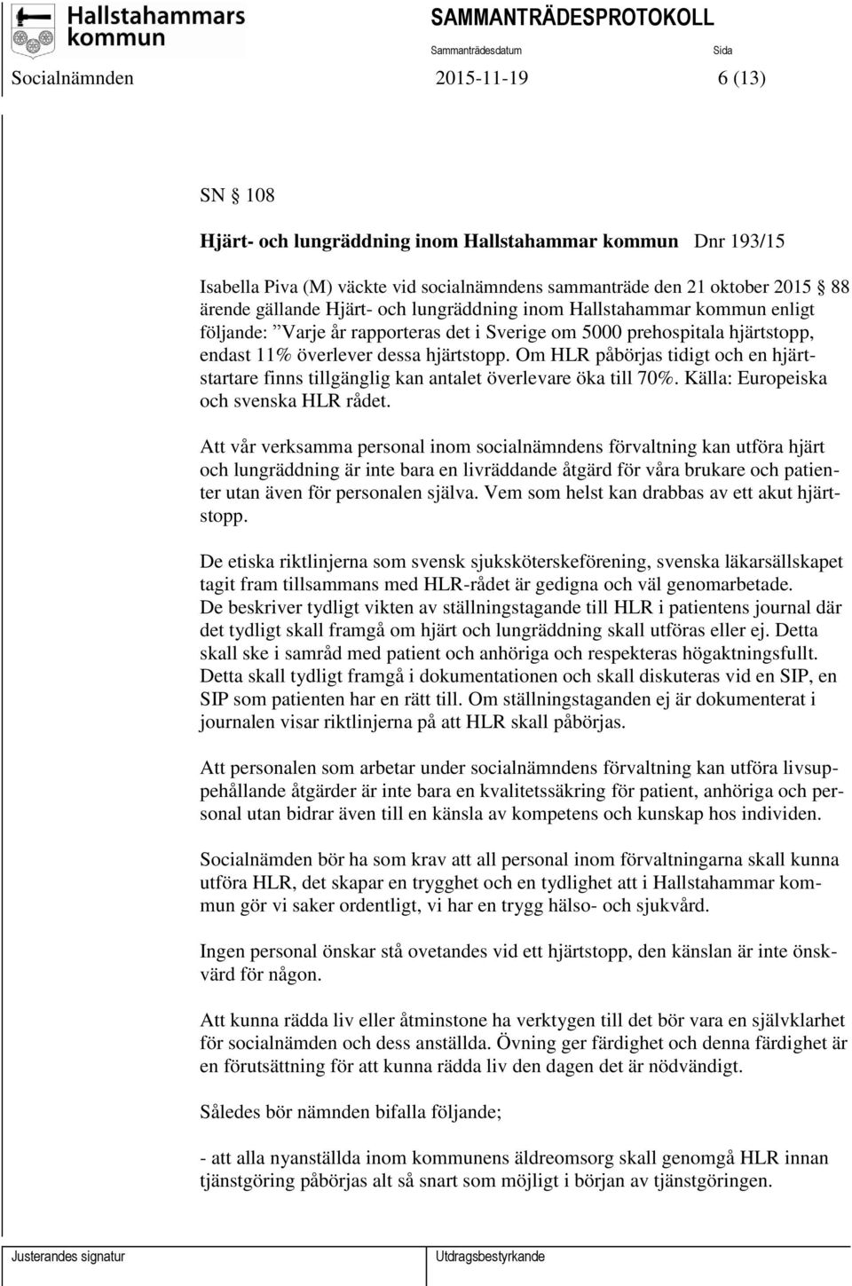 Om HLR påbörjas tidigt och en hjärtstartare finns tillgänglig kan antalet överlevare öka till 70%. Källa: Europeiska och svenska HLR rådet.