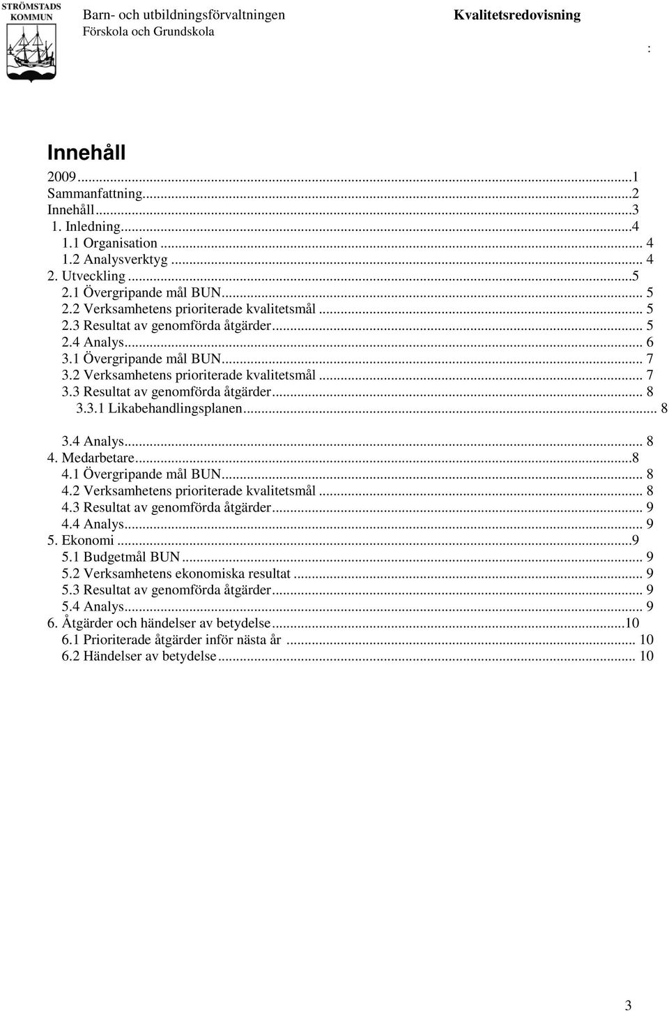 2 Verksamhetens prioriterade kvalitetsmål... 7 3.3 Resultat av genomförda åtgärder... 8 3.3.1 Likabehandlingsplanen... 8 3.4 Analys... 8 4. Medarbetare...8 4.1 Övergripande mål BUN... 8 4.2 Verksamhetens prioriterade kvalitetsmål... 8 4.3 Resultat av genomförda åtgärder... 9 4.