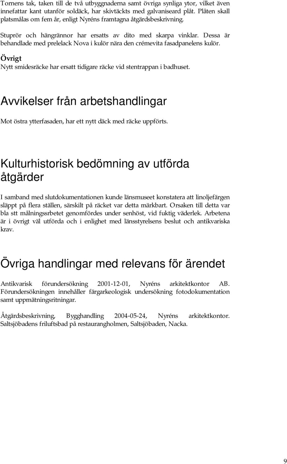 Dessa är behandlade med prelelack Nova i kulör nära den crémevita fasadpanelens kulör. Övrigt Nytt smidesräcke har ersatt tidigare räcke vid stentrappan i badhuset.