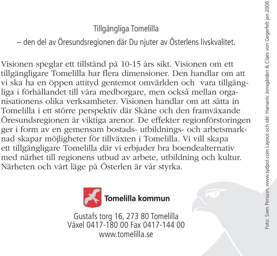 Den handlar om att vi ska ha en öppen attityd gentemot omvärlden och vara tillgängliga i förhållandet till våra medborgare, men också mellan organisationens olika verksamheter.