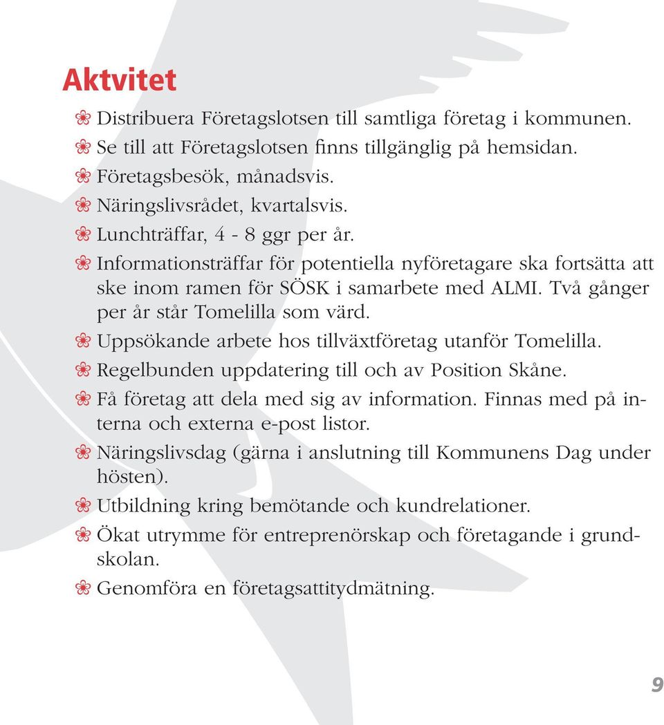 Uppsökande arbete hos tillväxtföretag utanför Tomelilla. Regelbunden uppdatering till och av Position Skåne. Få företag att dela med sig av information.