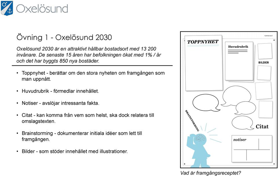 TOPPNYHET Huvudrubrik TOPPNYHET BILDER Toppnyhet - berättar om den stora nyheten om framgången som man uppnått. Huvudrubrik - förmedlar innehållet.