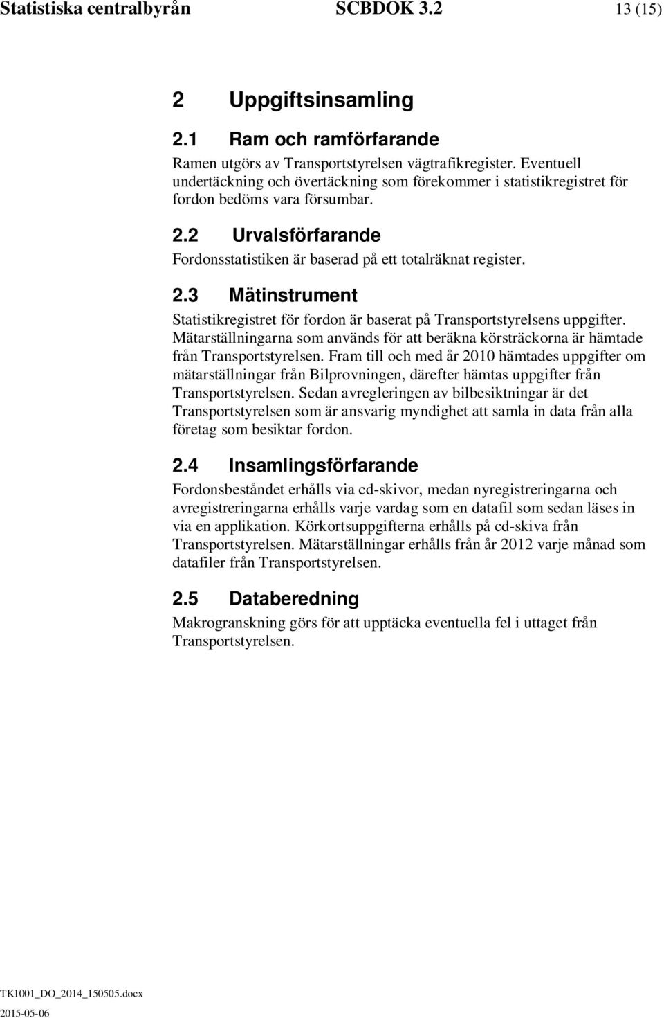 2 Urvalsförfarande sstatistiken är baserad på ett totalräknat register. 2.3 Mätinstrument Statistikregistret för fordon är baserat på Transportstyrelsens uppgifter.