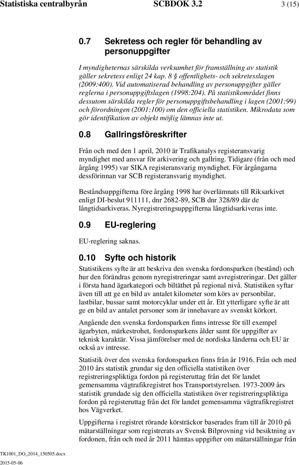 8 offentlighets- och sekretesslagen (2009:400). Vid automatiserad behandling av personuppgifter gäller reglerna i personuppgiftslagen (1998:204).