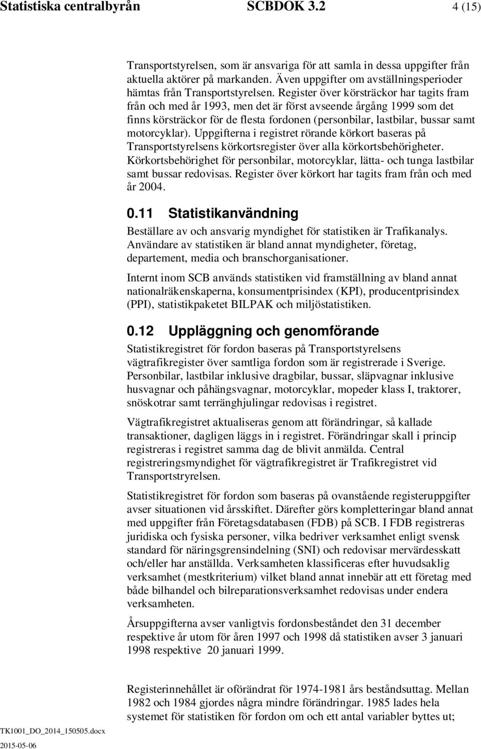 Register över körsträckor har tagits fram från och med år 1993, men det är först avseende årgång 1999 som det finns körsträckor för de flesta fordonen (personbilar, lastbilar, bussar samt