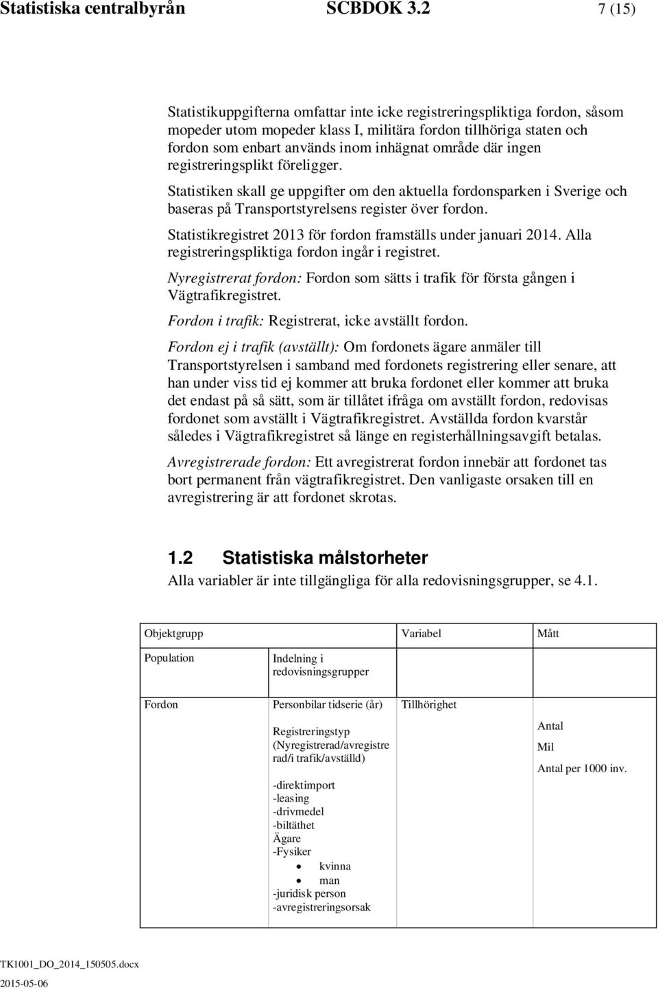 där ingen registreringsplikt föreligger. Statistiken skall ge uppgifter om den aktuella fordonsparken i Sverige och baseras på Transportstyrelsens register över fordon.