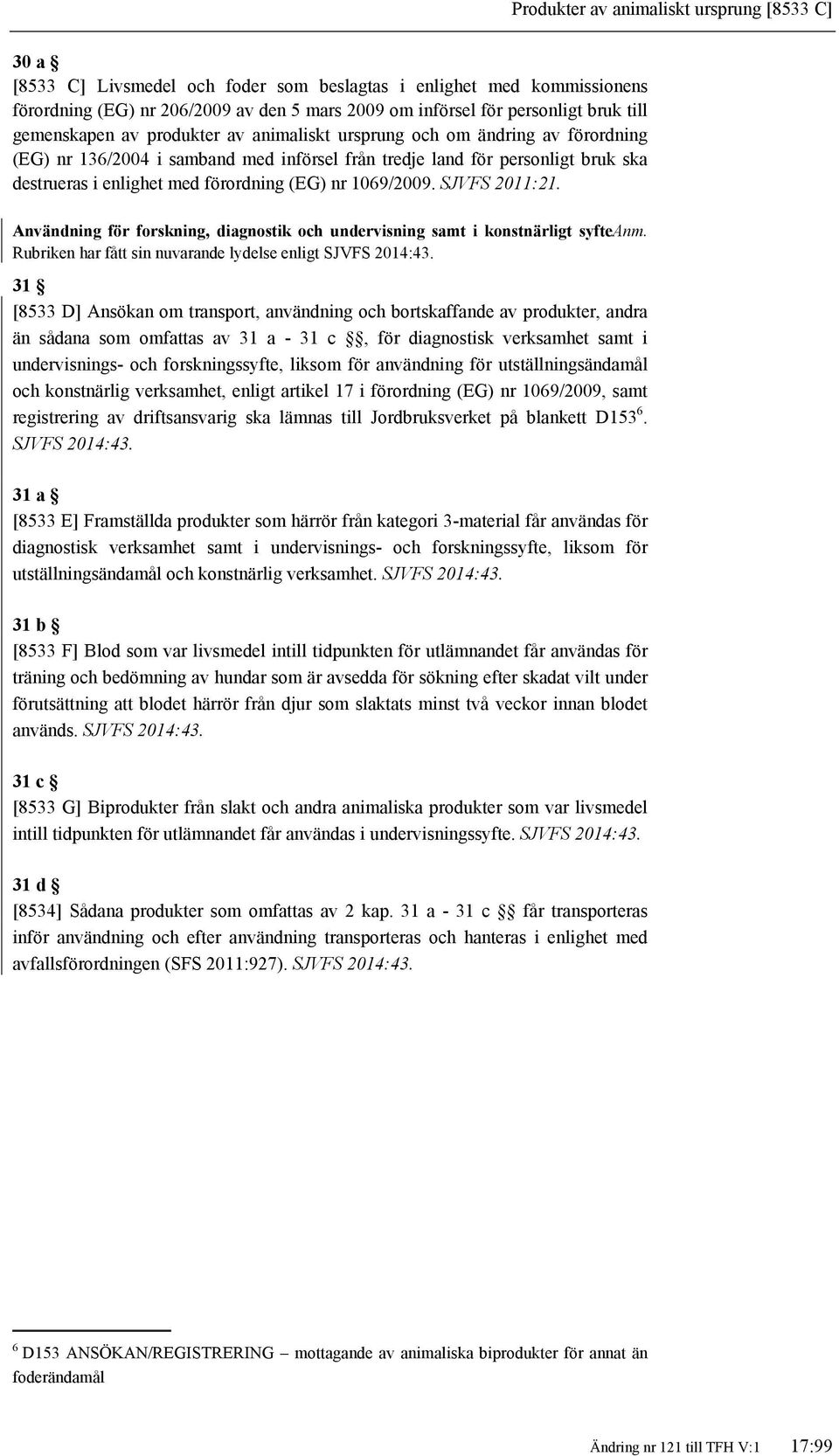 (EG) nr 1069/2009. SJVFS 2011:21. Användning för forskning, diagnostik och undervisning samt i konstnärligt syfteanm.