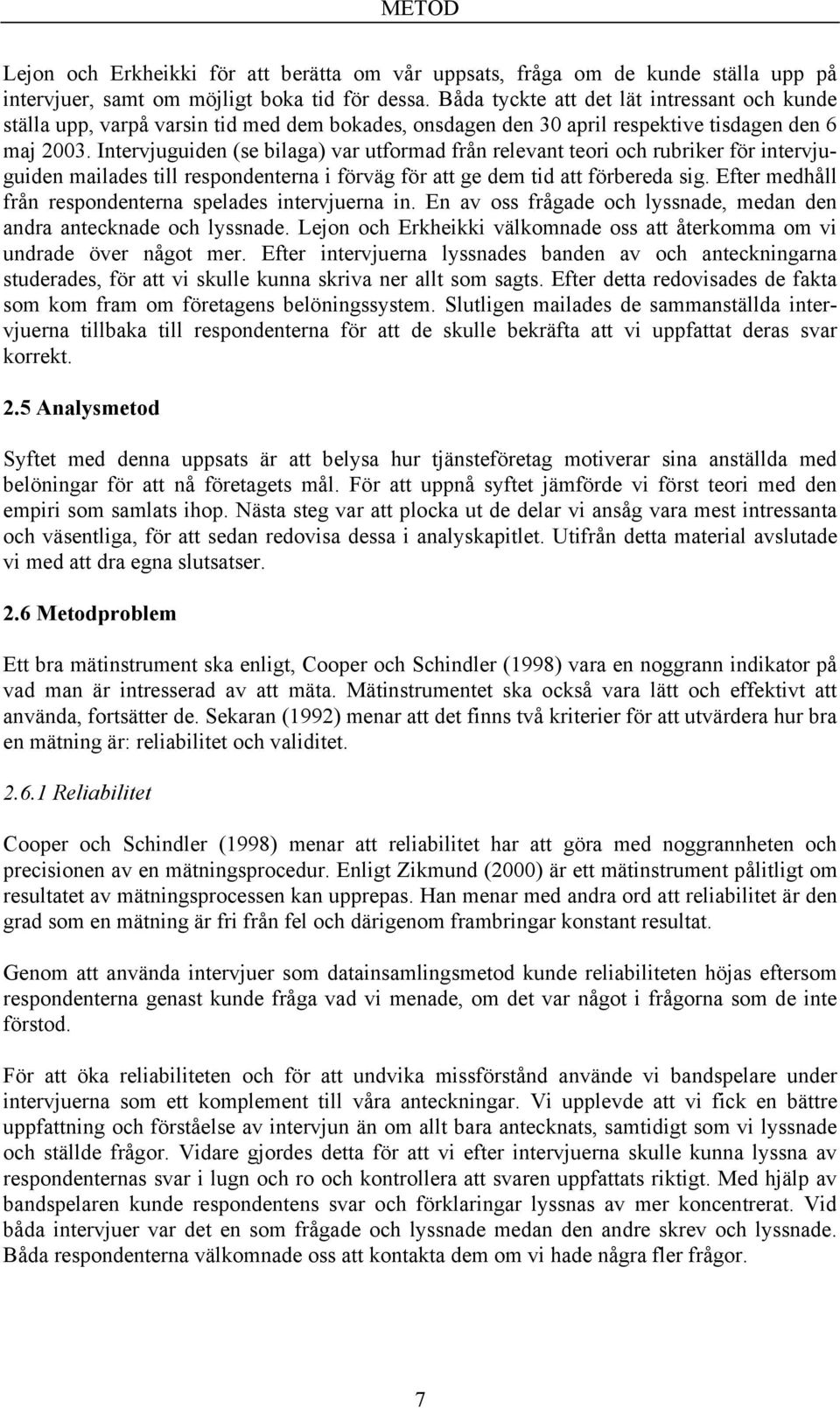 Intervjuguiden (se bilaga) var utformad från relevant teori och rubriker för intervjuguiden mailades till respondenterna i förväg för att ge dem tid att förbereda sig.