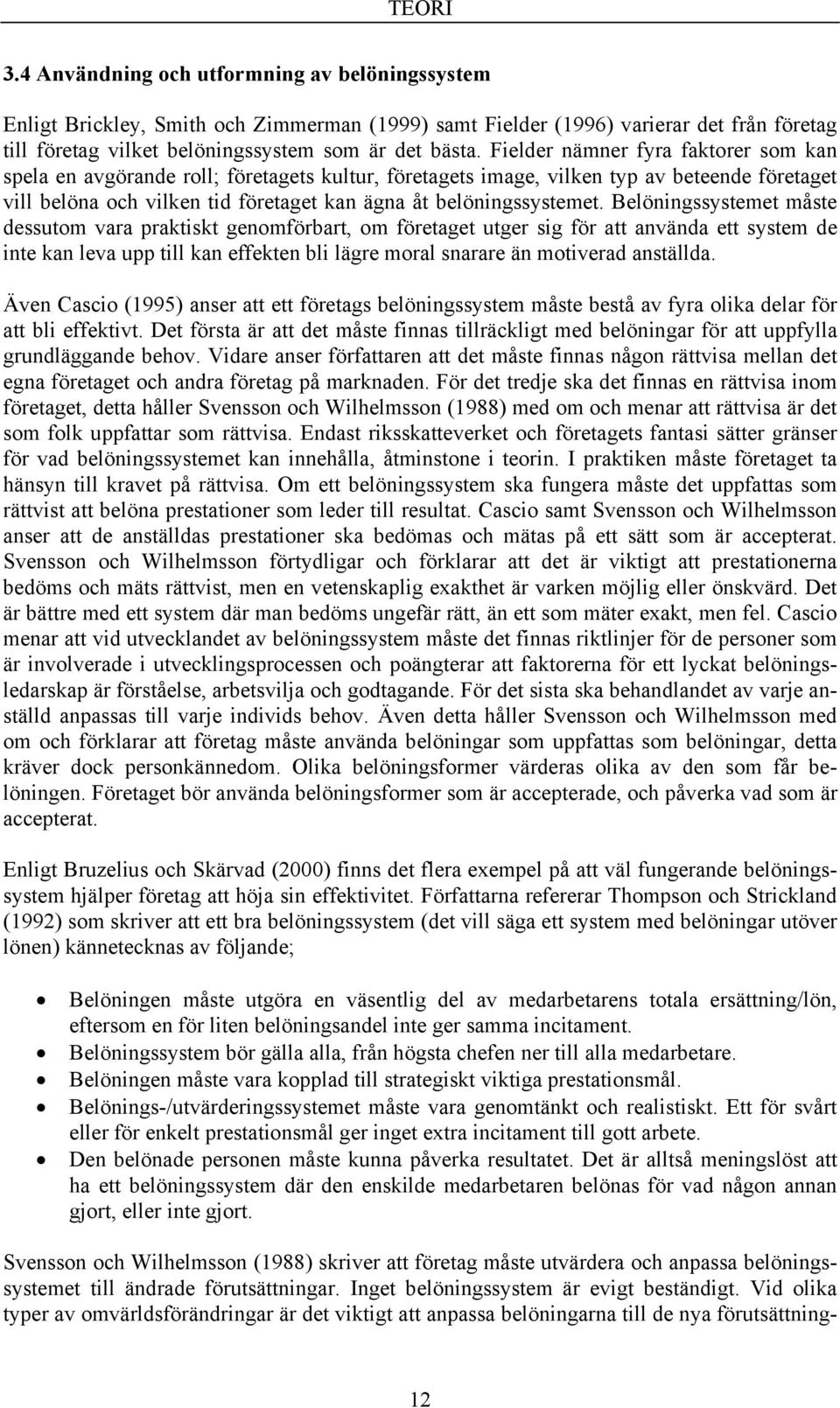 Belöningssystemet måste dessutom vara praktiskt genomförbart, om företaget utger sig för att använda ett system de inte kan leva upp till kan effekten bli lägre moral snarare än motiverad anställda.