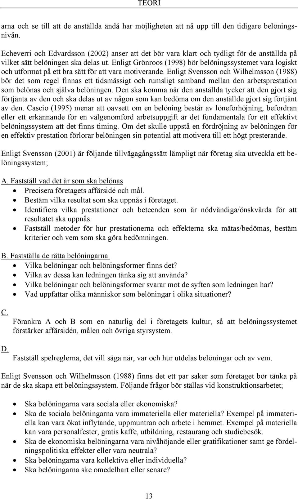 Enligt Grönroos (1998) bör belöningssystemet vara logiskt och utformat på ett bra sätt för att vara motiverande.