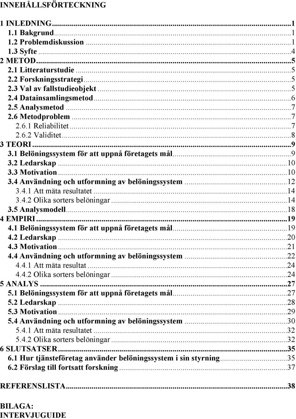 3 Motivation...10 3.4 Användning och utformning av belöningssystem...12 3.4.1 Att mäta resultatet...14 3.4.2 Olika sorters belöningar...14 3.5 Analysmodell...18 4 EMPIRI...19 4.